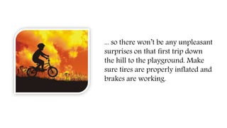 ... so there won’t be any unpleasant
surprises on that first trip down
the hill to the playground. Make
sure tires are properly inflated and
brakes are working.
 