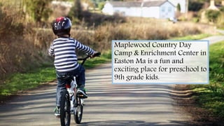Maplewood Country Day
Camp & Enrichment Center in
Easton Ma is a fun and
exciting place for preschool to
9th grade kids.
 