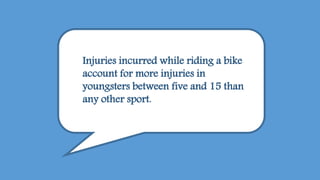 Injuries incurred while riding a bike
account for more injuries in
youngsters between five and 15 than
any other sport.
 