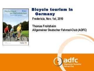 Bicycle tourism in
Germany
Fredericia, Nov. 1st, 2010
Thomas Froitzheim
Allgemeiner Deutscher Fahrrad-Club (ADFC)
 