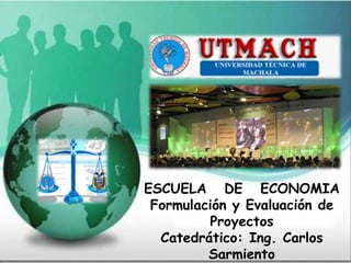 ESCUELA DE ECONOMIA
 Formulación y Evaluación de
          Proyectos
  Catedrático: Ing. Carlos
         Sarmiento
 
