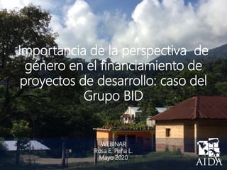 Importancia de la perspectiva de
género en el financiamiento de
proyectos de desarrollo: caso del
Grupo BID
WEBINAR
Rosa E. Peña L.
Mayo 2020
 