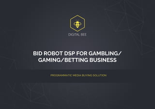 DIGITAL BEE
BID ROBOT DSP FOR GAMBLING/
GAMING/BETTING BUSINESS
PROGRAMMATIC MEDIA BUYING SOLUTION
http://digitalbee.com/en/
 
