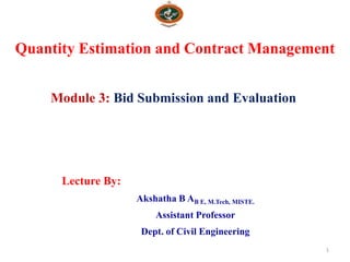 Quantity Estimation and Contract Management
1
Module 3: Bid Submission and Evaluation
Lecture By:
Akshatha B AB E, M.Tech, MISTE.
Assistant Professor
Dept. of Civil Engineering
 