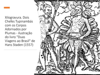 Xilogravura. Dois
Chefes Tupinambás
com os Corpos
Adornados por
Plumas - ilustração
do livro "Duas
Viagens ao Brasil" de
Hans Staden (1557)
 