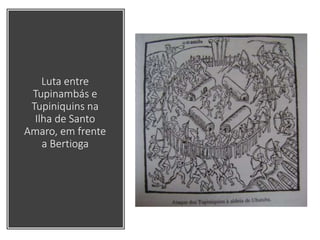 Luta entre
Tupinambás e
Tupiniquins na
Ilha de Santo
Amaro, em frente
a Bertioga
 