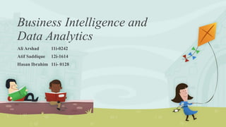 Business Intelligence and
Data Analytics
Ali Arshad 11i-0242
Atif Saddique 12i-1614
Hasan Ibrahim 11i- 0128
 
