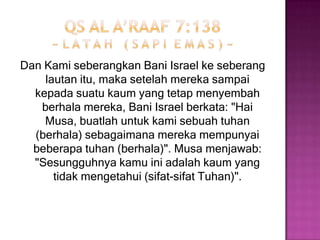 QS at taubah 9:31~ l a r a n g a n   t a s y a b b u h ~Merekamenjadikanorang-orangalimnya, danrahib-rahibmerekasebagaituhanselain Allah, dan (jugamerekamempertuhankan) Al MasihputraMaryam; padahalmerekahanyadisuruhmenyembahTuhan Yang MahaEsa; tidakadaTuhan (yang berhakdisembah) selain Dia. MahaSuci Allah dariapa yang merekapersekutukan.اتخذوا أحبارهم ورهبانهم أربابا من دون الله والمسيح ابن مريم وما أمروا إلا ليعبدوا إلها واحدا لا إله إلا هو سبحانه عما يشركون