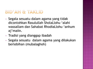 Bid’ah & TaklidSegalasesuatudalam agama yang tidakdicontohkanRasulullahSholaLlohu ‘alahiwassallamdanSahabatRhodiaLlohu ‘anhumaj’maiin. 