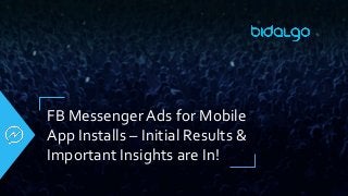 FB Messenger Ads for Mobile
App Installs – Initial Results &
Important Insights are In!
 