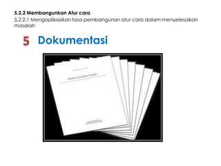 5.2.2 Membangunkan Atur cara
5.2.2.1 Mengaplikasikan fasa pembangunan atur cara dalam menyelesaikan
masalah

Dokumentasi

 