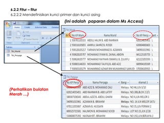 6.2.2 Fitur – fitur
6.2.2.2 Mendefinisikan kunci primer dan kunci asing

(Ini adalah paparan dalam Ms Access)

(Perhatikan bulatan
Merah …)

 