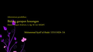 Administrasi pendidikan
Bidang garapan keuangan
Dosen : Yayan Andrian, S. Ag. M. Ed. MGMT.
Muhammad Syafi’ul Huda/ 153111024- 3A
 