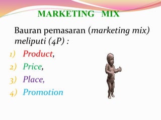 MARKETING MIX
Bauran pemasaran (marketing mix)
meliputi (4P) :
1) Product,
2) Price,
3) Place,
4) Promotion
 