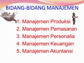 BIDANG-BIDANG MANAJEMEN
1. Manajemen Produksi
2. Manajemen Pemasaran
3. Manajemen Personalia
4. Manajemen Keuangan
5. Manajemen Akuntansi
 
