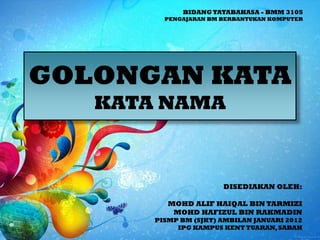BIDANG TATABAHASA - BMM 3105
         PENGAJARAN BM BERBANTUKAN KOMPUTER




GOLONGAN KATA
   KATA NAMA



               ...