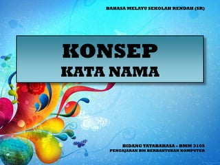BAHASA MELAYU SEKOLAH RENDAH (SR)




KONSEP
KATA NAMA



         BIDANG TATABAHASA - BMM 3105
     PENGAJARAN BM BERBANT...