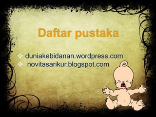  duniakebidanan.wordpress.com 
 novitasarikur.blogspot.com 
 