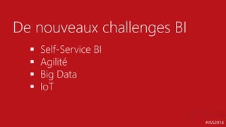 #JSS2014
De nouveaux challenges BI
 Self-Service BI
 Agilité
 Big Data
 IoT
 