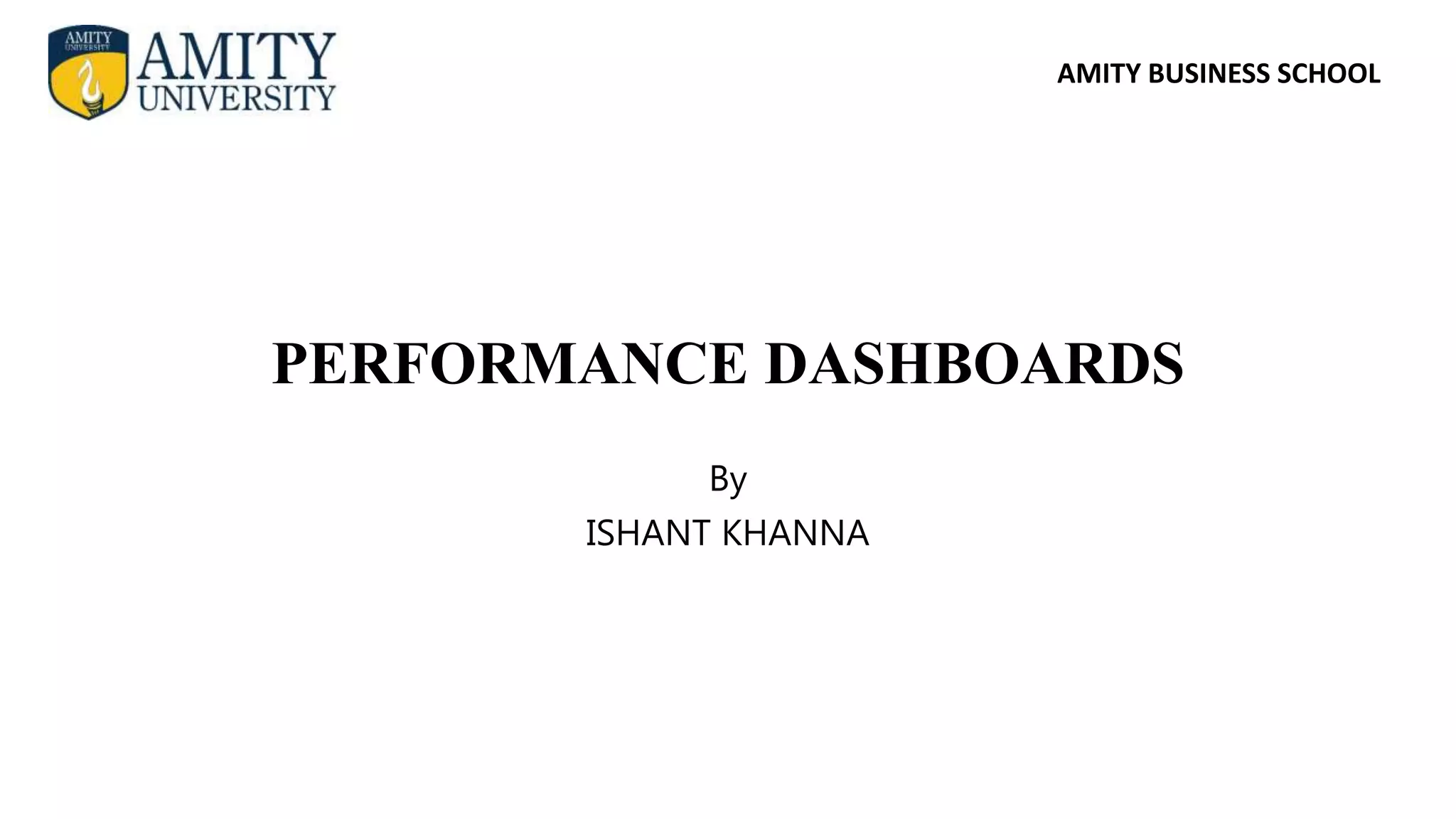 AMITY BUSINESS SCHOOL
PERFORMANCE DASHBOARDS
By
ISHANT KHANNA
 
