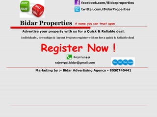 facebook.com/Bidarproperties
twitter.com/BidarProperties

Bidar Properties

A name you can trust upon

Advertise your property with us for a Quick & Reliable deal.
Individuals , townships & layout Projects register with us for a quick & Reliable deal

Register Now !
8050740441

rajeevpal.bidar@gmail.com
Marketing by :- Bidar Advertising Agency - 8050740441

 