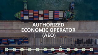 AUTHORIZED
ECONOMIC OPERATOR
(AEO)
Tomorrow
 
