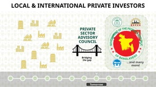 ...and many
more!
PRIVATE
SECTOR
ADVISORY
COUNCIL
Bridging
the gap
LOCAL & INTERNATIONAL PRIVATE INVESTORS
Tomorrow
 