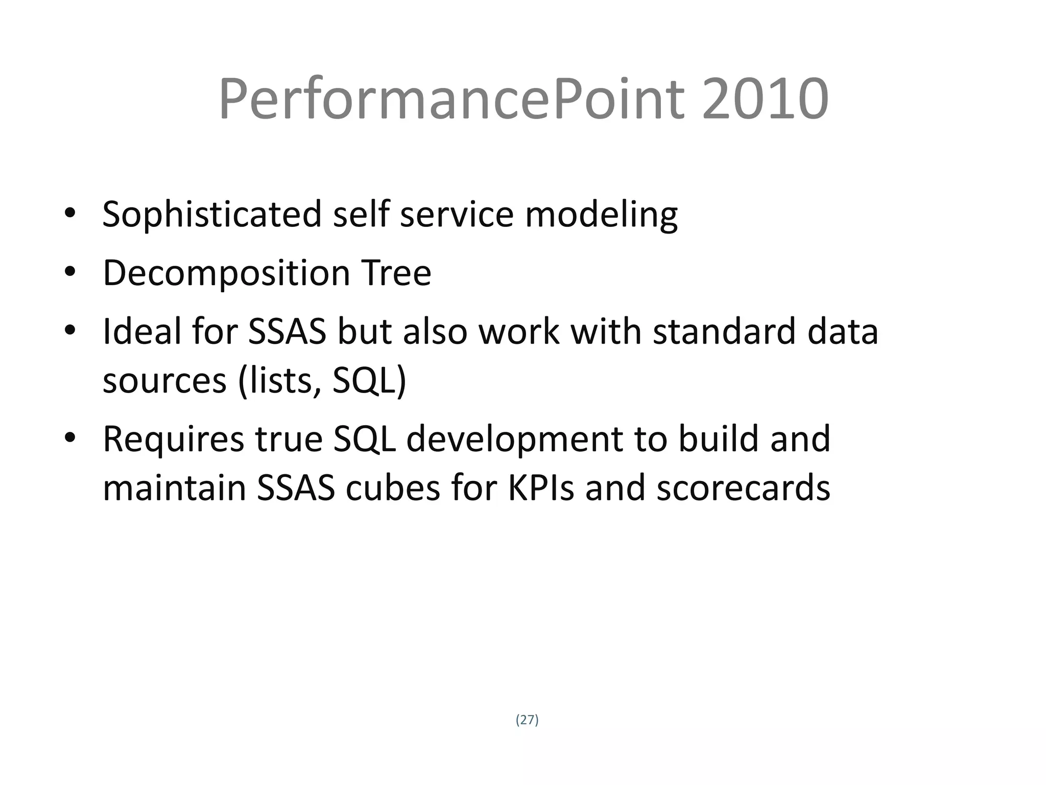 PerformancePoint 2010
• Sophisticated self service modeling
• Decomposition Tree
• Ideal for SSAS but also work with standard data
  sources (lists, SQL)
• Requires true SQL development to build and
  maintain SSAS cubes for KPIs and scorecards




                             (27)
Twitter hashtag:
 