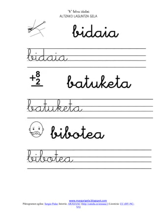 
                                 




      
   bidaia
      
   batuketa
      
   bibotea
   
                                         www.margarigela.blogspot.com
Piktogramen egilea: Sergio Palao Jatorria: ARASAAC (http://catedu.es/arasaac/) Lizentzia: CC (BY-NC-
                                                SA)
 