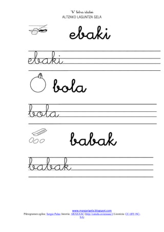 
                                 




      
   ebaki
      
   bola
      
   babak
   
                                         www.margarigela.blogspot.com
Piktogramen egilea: Sergio Palao Jatorria: ARASAAC (http://catedu.es/arasaac/) Lizentzia: CC (BY-NC-
                                                SA)
 