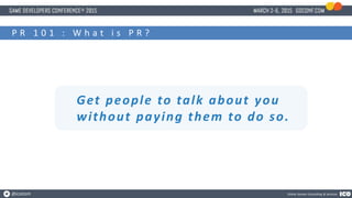 @icotom Online Games Consulting & Services
P R 1 0 1 : W h a t i s P R ?
Get people to talk about you
without paying them ...
