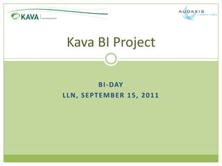 Kava BI Project

              B I - DAY
L L N , S E PT E M B E R 1 5 , 2 0 1 1
 
