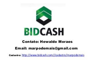 Contato: Hewaldo Moraes 
Email: marpodemais@gmail.com 
Cadastro: http://www.bidcash.com//cadastro/marpodemais 
 