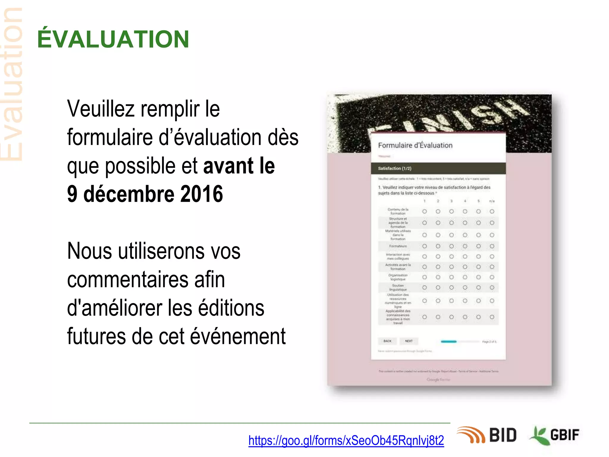 ÉVALUATION
https://goo.gl/forms/xSeoOb45Rqnlvj8t2
Évaluation
Veuillez remplir le
formulaire d’évaluation dès
que possible et avant le
9 décembre 2016
Nous utiliserons vos
commentaires afin
d'améliorer les éditions
futures de cet événement
 