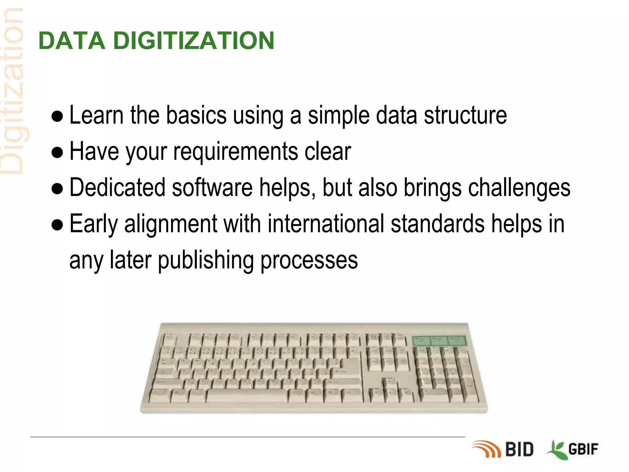 ● Learn the basics using a simple data structure
● Have your requirements clear
● Dedicated software helps, but also brings challenges
● Early alignment with international standards helps in
any later publishing processes
DATA DIGITIZATION
Digitization
 