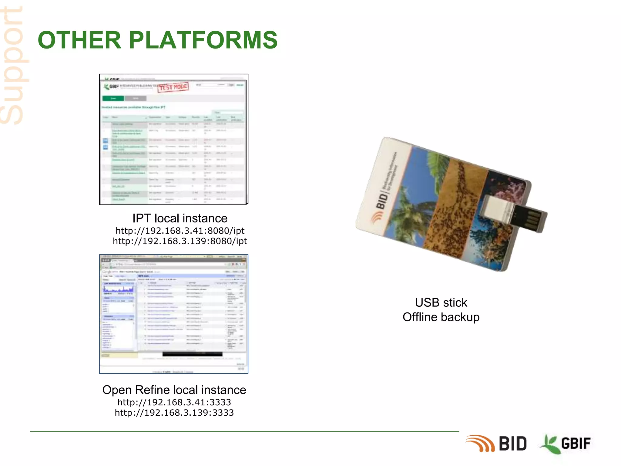 OTHER PLATFORMS
Support
IPT local instance
http://192.168.3.41:8080/ipt
http://192.168.3.139:8080/ipt
Open Refine local instance
http://192.168.3.41:3333
http://192.168.3.139:3333
USB stick
Offline backup
 