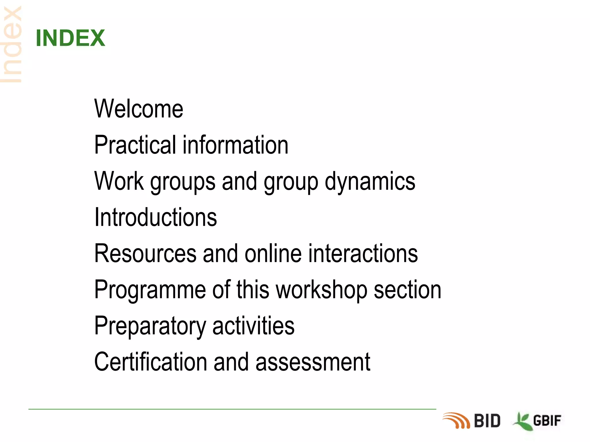 INDEX
Welcome
Practical information
Work groups and group dynamics
Introductions
Resources and online interactions
Programme of this workshop section
Preparatory activities
Certification and assessment
Index
 