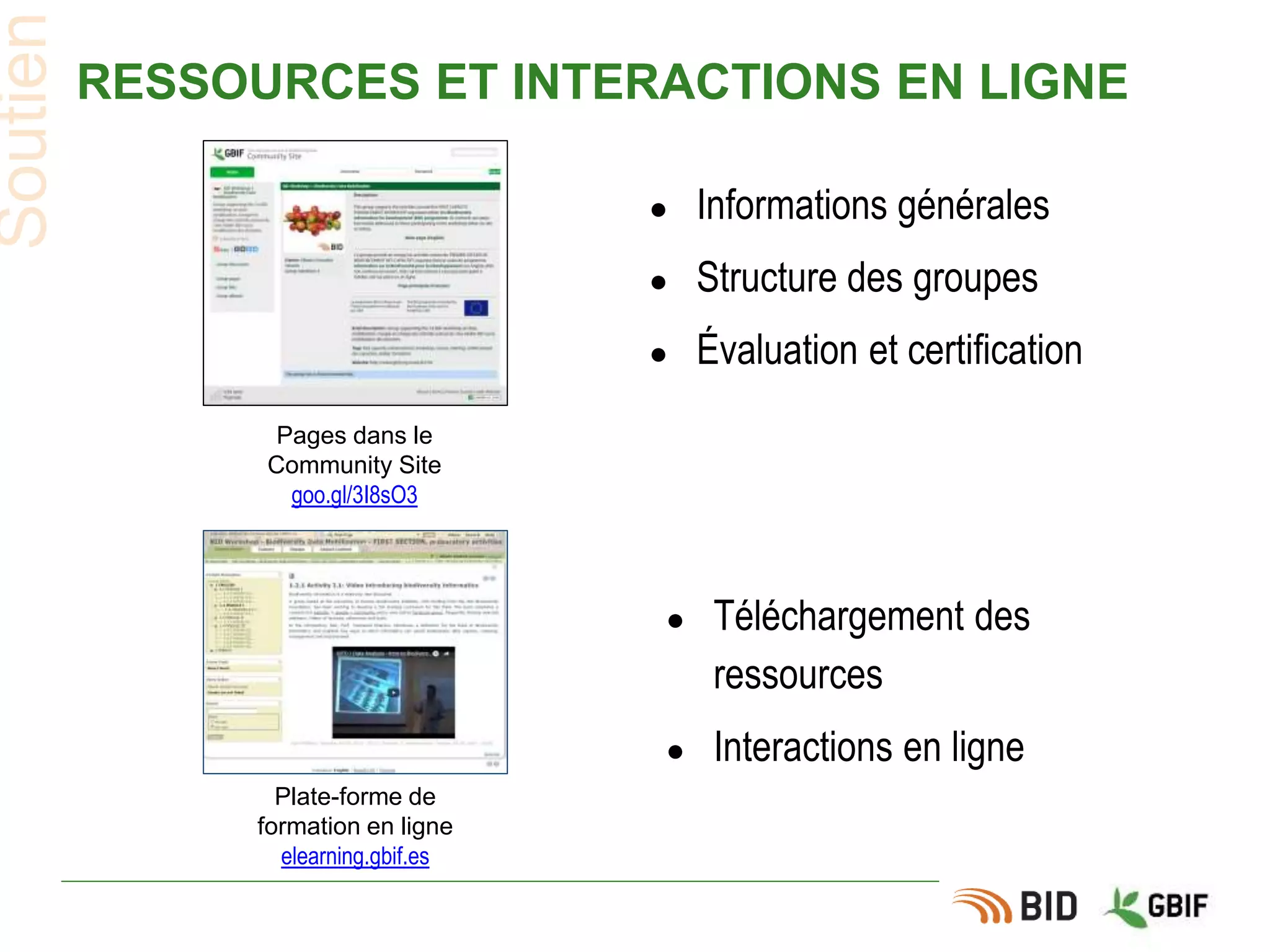 RESSOURCES ET INTERACTIONS EN LIGNE
● Informations générales
● Structure des groupes
● Évaluation et certification
Soutien
Pages dans le
Community Site
goo.gl/3I8sO3
Plate-forme de
formation en ligne
elearning.gbif.es
● Téléchargement des
ressources
● Interactions en ligne
 