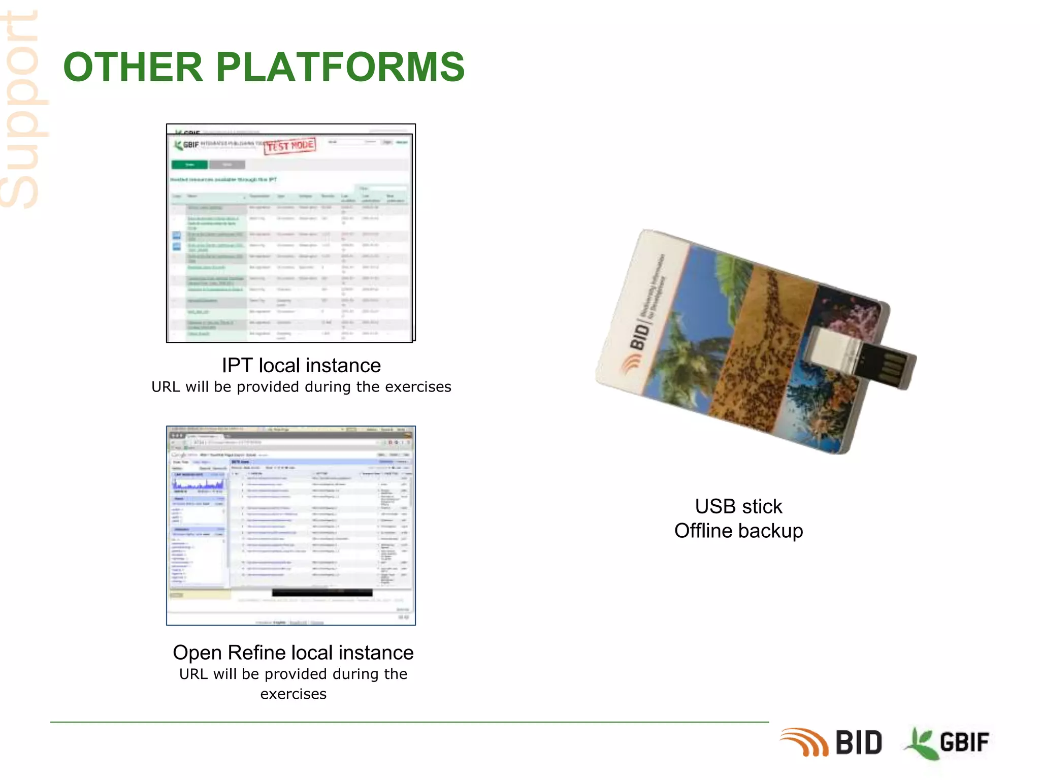 OTHER PLATFORMS
Support
IPT local instance
URL will be provided during the exercises
Open Refine local instance
URL will be provided during the
exercises
USB stick
Offline backup
 