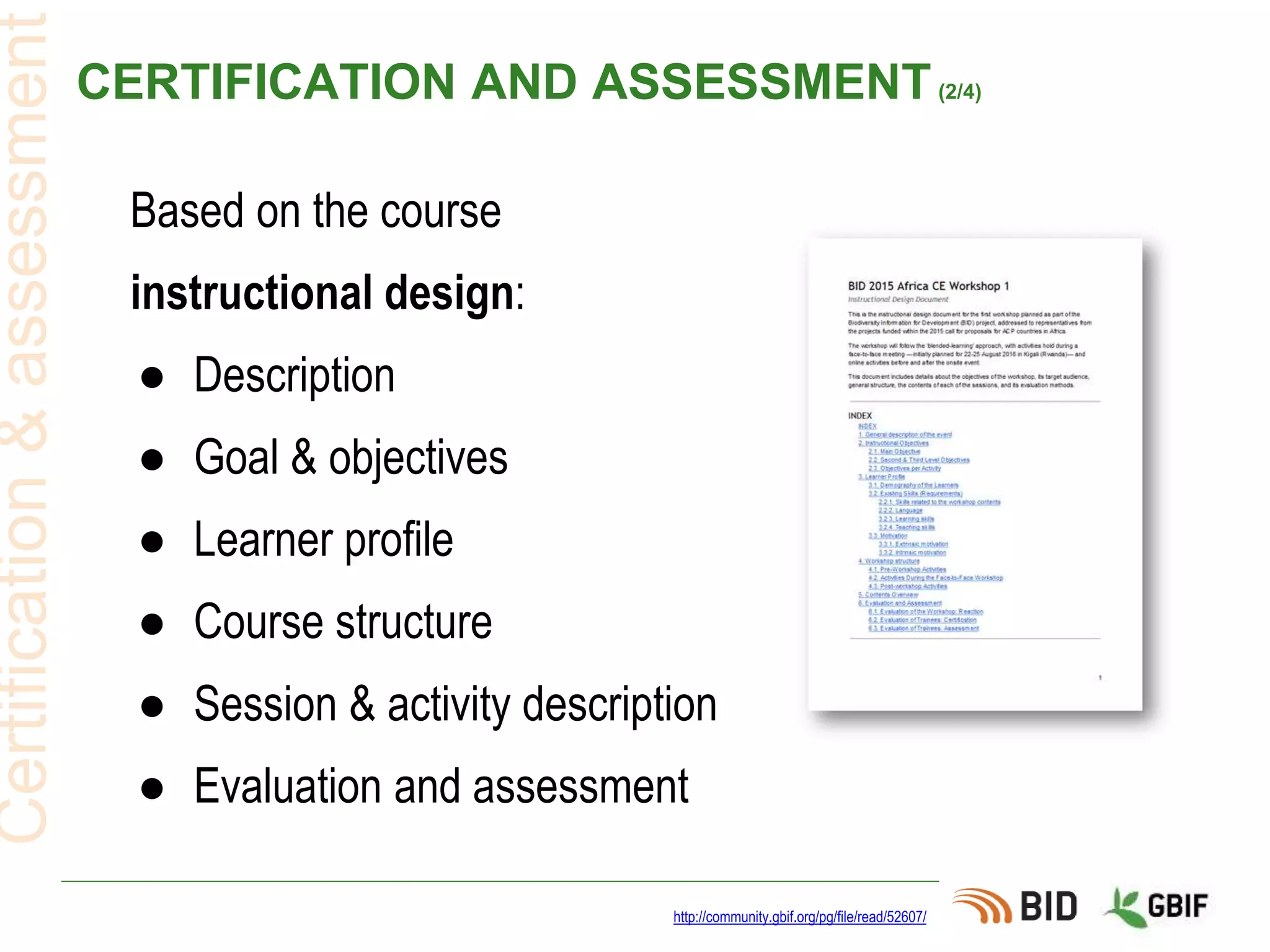 CERTIFICATION AND ASSESSMENT(2/4)
http://community.gbif.org/pg/file/read/52607/
Certification&assessment
Based on the course
instructional design:
● Description
● Goal & objectives
● Learner profile
● Course structure
● Session & activity description
● Evaluation and assessment
 