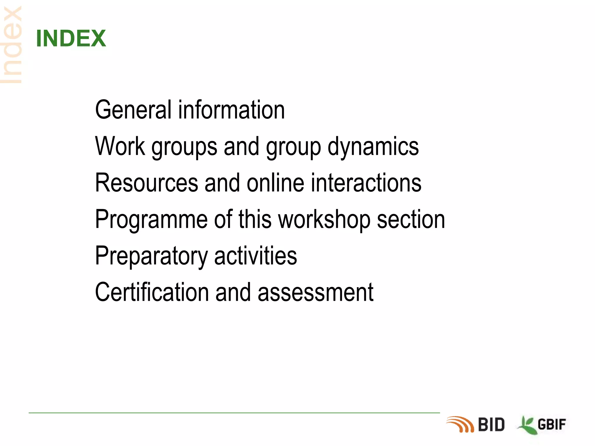 INDEX
General information
Work groups and group dynamics
Resources and online interactions
Programme of this workshop section
Preparatory activities
Certification and assessment
Index
 