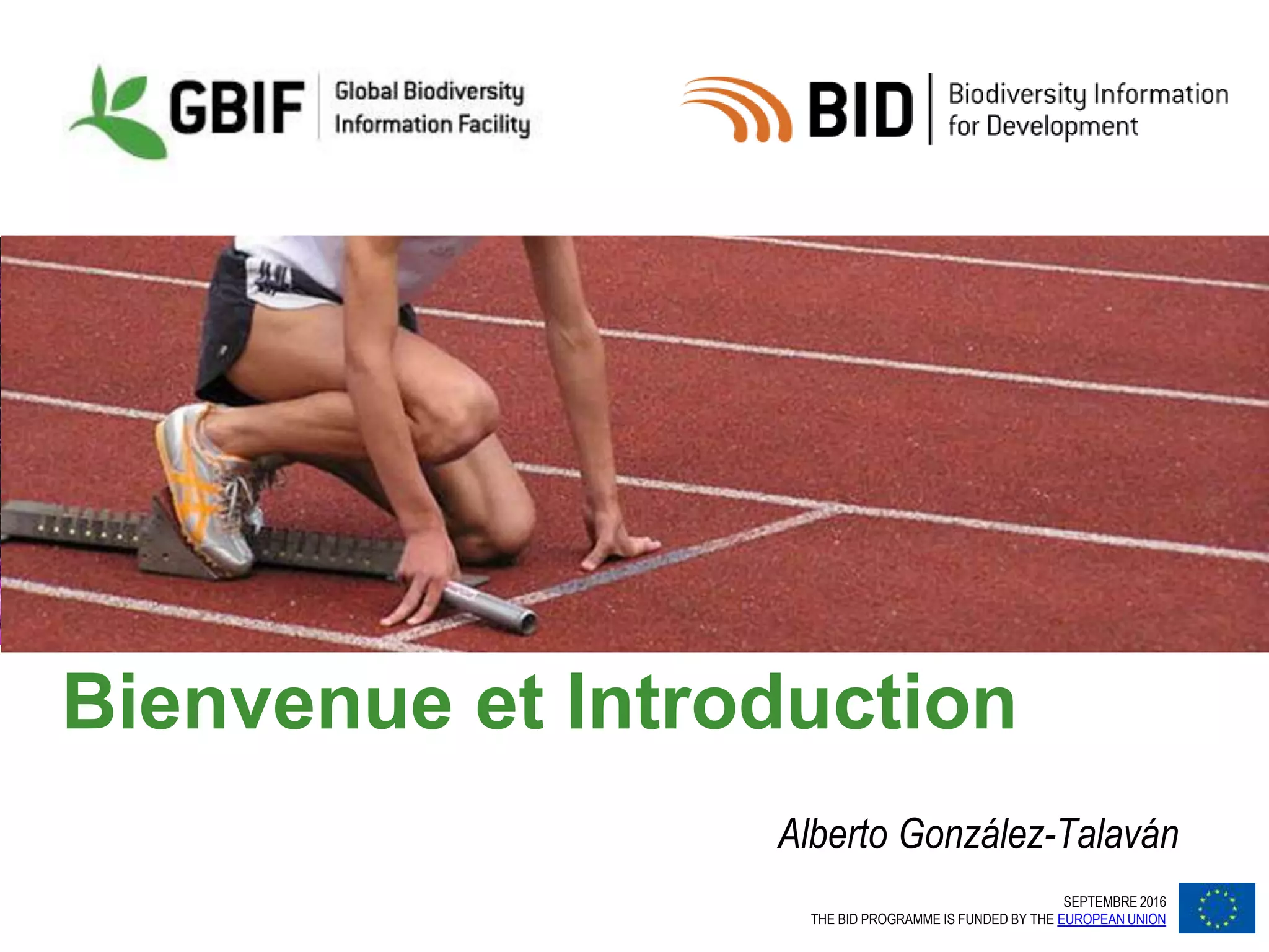 SEPTEMBRE 2016
THE BID PROGRAMME IS FUNDED BY THE EUROPEAN UNION
Bienvenue et Introduction
Alberto González-Talaván
 