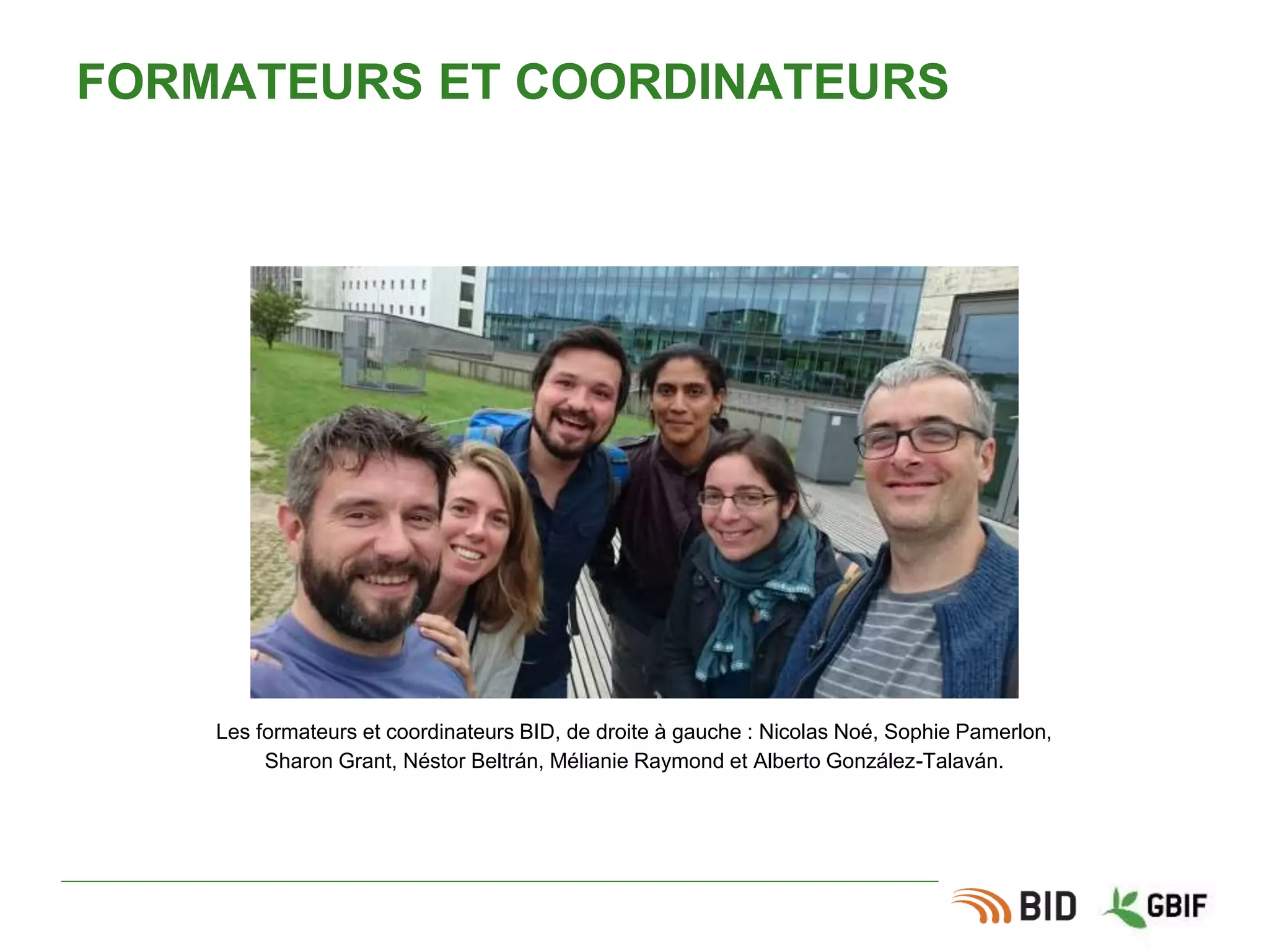 FORMATEURS ET COORDINATEURS
Les formateurs et coordinateurs BID, de droite à gauche : Nicolas Noé, Sophie Pamerlon,
Sharon Grant, Néstor Beltrán, Mélianie Raymond et Alberto González-Talaván.
 