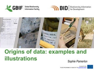 23 AUGUST 2016
THE BID PROGRAMME IS FUNDED BY THE EUROPEAN UNION
Origins of data: examples and
illustrations Sophie Pamerlon
 