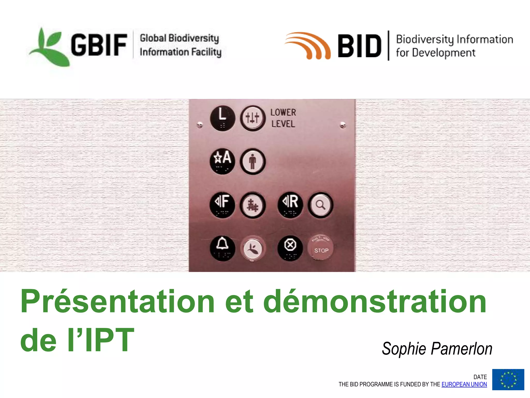 DATE
THE BID PROGRAMME IS FUNDED BY THE EUROPEAN UNION
Présentation et démonstration
de l’IPT Sophie Pamerlon
 