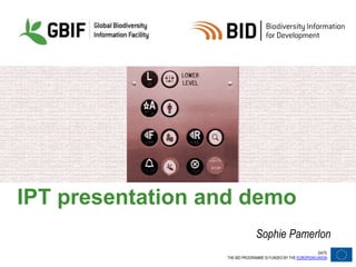 DATE
THE BID PROGRAMME IS FUNDED BY THE EUROPEAN UNION
IPT presentation and demo
Sophie Pamerlon
 