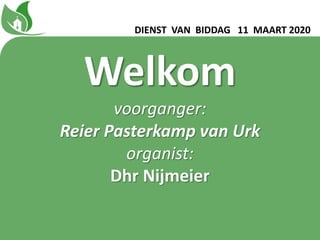 DIENST VAN BIDDAG 11 MAART 2020
Welkom
voorganger:
Reier Pasterkamp van Urk
organist:
Dhr Nijmeier
 