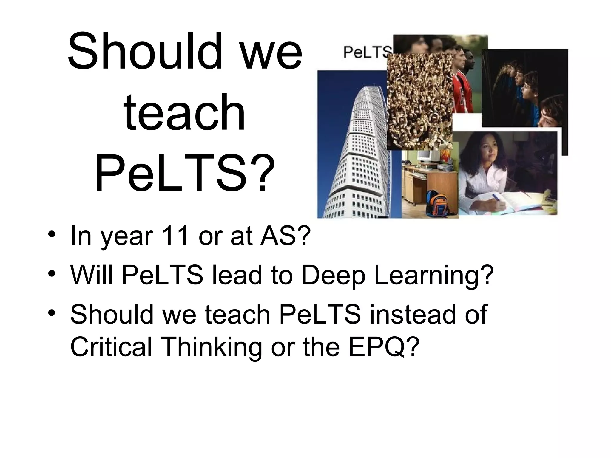 Should we teach PeLTS? In year 11 or at AS? Will PeLTS lead to Deep Learning? Should we teach PeLTS instead of Critical Thinking or the EPQ? 