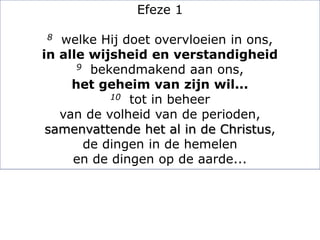 Efeze 1
8 welke Hij doet overvloeien in ons,
in alle wijsheid en verstandigheid
9 bekendmakend aan ons,
het geheim van zijn wil...
10 tot in beheer
van de volheid van de perioden,
samenvattende het al in de Christus,
de dingen in de hemelen
en de dingen op de aarde...
 