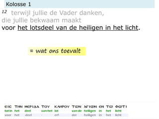 Kolosse 1
12 terwijl jullie de Vader danken,
die jullie bekwaam maakt
voor het lotsdeel van de heiligen in het licht.
= wat ons toevalt
 